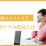 心身のストレスと口腔ケアの関係とは？